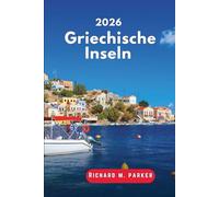 Reiseführer Griechische Inseln 2026: Erkunden Sie die Ägäis und das Ionische Meer, Strände, antike Städte, Top-Wanderungen, Museen, Parks, die ... Gastronomie, Reiserouten das ganze Jahr über.