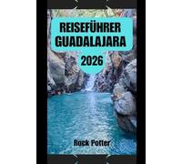 REISEFÜHRER GUADALAJARA: Ein Insider-Reiseführer für Mexikos Kulturhauptstadt - Historische Straßen, Mariachi-Traditionen, lokale Spezialitäten und ... praktische Planungstipps für jeden Reisenden