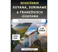 Reiseführer Guyana, Suriname & Französisch-Guayana 2026-2027: Regenwaldreisen, kulturelle Schnittstellen und praktische Reisetipps für neugierige Reisende