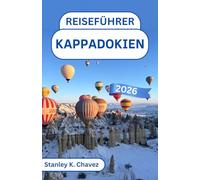 Reiseführer Kappadokien 2026: Feenkamine, Heißluftballons, Höhlenhotels und antike Städte mit Insider-Tipps für Wanderungen, Kulinarik, Romantik und Familienabenteuer