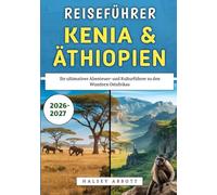 Reiseführer Kenia & Äthiopien 2026-2027: Ihr ultimativer Abenteuer- und Kulturführer zu den Wundern Ostafrikas