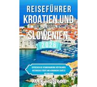 REISEFÜHRER KROATIEN UND SLOWENIEN 2026: Entdecken Sie atemberaubende Küstenlinien, historische Städte und verborgene Schätze des Balkans