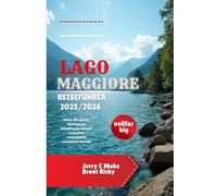 REISEFÜHRER LAGO MAGGIORE 2025/2026 (vollfarbig): Schritt-für-Schritt-Anleitung zur Erkundung des Herzens von Italiens landschaftlich reizvollstem Reiseziel