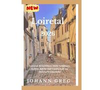 REISEFÜHRER LOIRETAL 2026: Reiseführer Loiretal 2026: Schlösser,Kultur, Küche und Landschaft imHerzen Frankreichs.