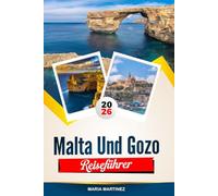REISEFÜHRER MALTA UND GOZO 2026: Entdecken Sie versteckte Schätze, historische Sehenswürdigkeiten, Reisetipps und unvergessliche Urlaubserlebnisse