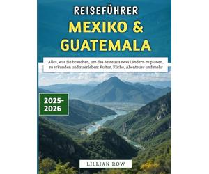 Reiseführer Mexiko & Guatemala 2025-2026: Alles, was Sie brauchen, um das Beste aus zwei Ländern zu planen, zu erkunden und zu erleben: Kultur, Küche, Abenteuer und mehr