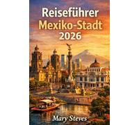 Reiseführer Mexiko-Stadt 2026: Erkunden Sie Stadtviertel, Märkte, Museen, Tagesausflüge, Restaurants, das Nachtleben und vieles mehr.Ein praktischer Leitfaden zu Geschichte, Kultur und Alltag
