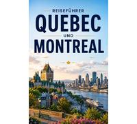 REISEFÜHRER MONTREAL & QUEBEC CITY 2026/2027: Der vollständige Reiseführer für Québec City und Montreal mit lokalen Tipps, Reiserouten und versteckten Schätzchen