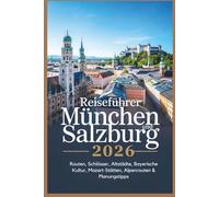 Reiseführer München und Salzburg 2026: Routen, Schlösser, Altstädte, Bayerische Kultur, Mozart-Stätten, Alpenrouten & Planungstipps