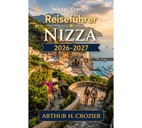 Reiseführer Nizza 2026-2027: Was Sie unternehmen können, wo Sie übernachten und wie Sie jeden Tag planen - Altstadt, Promenade, Schlosshügel, lokale ... Cannes sowie Kosten für verschiedene Budgets