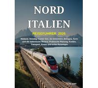 Reiseführer Norditalien 2026: Mailand, Venedig, Comer See, die Dolomiten, Bologna, Turin und die italienische Riviera: Praktische Planung, Kosten, Transport, Essen und echte Reisetipps