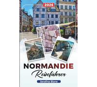 REISEFÜHRER NORMANDIE 2026: Entdecken Sie versteckte Schätze, historische Sehenswürdigkeiten, Reisetipps und unvergessliche Urlaubserlebnisse