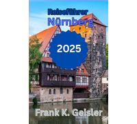Reiseführer Nürnberg 2025: Entdecken Sie die Geschichte des Zweiten Weltkriegs, mittelalterliche Architektur und die lokale bayerische Kultur auf eindringlichen Wanderrouten und durch lokale Geschi