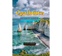 Reiseführer Opalküste 2026: Der vollständige Reiseführer zu Frankreichs Smaragdküste, Küstenorten, Klippenabenteuern, regionaler Küche, versteckten Stränden und unvergesslichen Küstenurlauben
