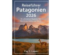 Reiseführer Patagonien 2026: Ihr ultimativer Begleiter für Abenteuer, Kultur und Natur