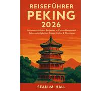 Reiseführer Peking 2026: Ihr unverzichtbarer Begleiter in Chinas Hauptstadt - Sehenswürdigkeiten, Essen, Kultur & Abenteuer