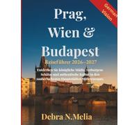Reiseführer Prag, Wien & Budapest 2026-2027: Entdecken Sie königliche Städte, verborgene Schätze und authentische Kultur in den zauberhaftesten Hauptstädten Mitteleuropas.