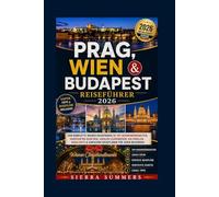 Reiseführer Prag, Wien & Budapest 2026: Der ultimative Insider-Guide zu Top-Attraktionen, Geheimtipps, lokalen Spezialitäten, kulturellen Highlights und leicht verständlichen Reiserouten für jeden