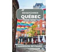 Reiseführer Quebec 2025-2026: Entdecken Sie historische Viertel, kulinarische Routen und kulturelle Veranstaltungen mit Reisetipps für unvergessliche Abenteuer