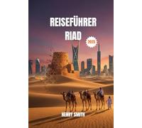 Reiseführer Riad 2025: Entfessle arabische Abenteuer: Erkunde, entdecke und schaffe unvergessliche Erinnerungen