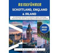 Reiseführer Schottland, England & Irland 2026-2027: Ein umfassender Reiseführer zu Schlössern, Städten, Geheimtipps, Reiserouten, Essen, Kultur und Spartipps in Großbritannien und Irland