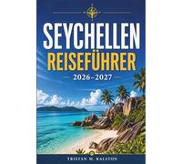 Reiseführer Seychellen 2026-2027: Von La Digue nach Praslin: Reiserouten, Kosten und Visainformationen für jeden Reisendentyp