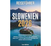 Reiseführer Slowenien 2026: Bledsee, Ljubljana, Piran und die Julianischen Alpen mit 7- und 10-Tages-Routen, Spartipps und lokalen Gastronomietipps