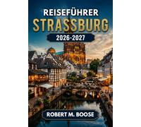 Reiseführer Strassburg 2026-2027: Das Münster, Petite, Grande Île, Weihnachtsmärkte, elsässische Küche, Weinstraße, Tagesausflüge nach Colmar und Riquewihr, routen, Kosten und Unterkünfte