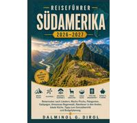 REISEFÜHRER SÜDAMERIKA 2026-2027: Reiserouten nach Ländern, Machu Picchu, Patagonien, Galápagos, Amazonas-Regenwald, Abenteuer in den Anden, lokale Küche, Tipps zum Grenzübertritt und Budgetplanung