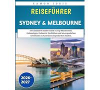 Reiseführer Sydney & Melbourne 2026-2027: Der ultimative Insider-Guide zu Top-Attraktionen, Geheimtipps, Kulinarik, Nachtleben und unvergesslichen Erlebnissen in Australiens legendärsten Städten.