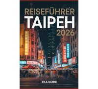 Reiseführer Taipeh 2026: Der ultimative Insider-Guide für sicheres Alleinreisen, legendäre Nachtmärkte, versteckte Viertel, lokale Küche und clevere Planungstipps