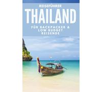 Reiseführer Thailand für Backpacker & Low-Budget-Reisende: Low-Budget-Routen, Insider-Preise & Tipps für deine Rucksackreise