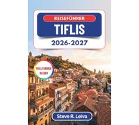 Reiseführer Tiflis 2026-2027 (Vollfarbig): Entdecken Sie die Altstadt, die Schwefelbäder und den Wein aus Kachetien - mit praktischen Tipps, Reiserouten und Karten
