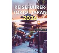 Reiseführer Tokio, Japan 2026: Erkunden Futuristische Stadtlandschaften, antike Tempel, Streetfood-Märkte, Anime-Kultur, versteckte Viertel und ... für Familien und Alleinreisende