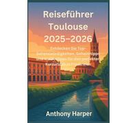 Reiseführer Toulouse 2025-2026: Entdecken Sie Top-Sehenswürdigkeiten, Geheimtipps und Insidertipps für den perfekten Kurzurlaub in Frankreich