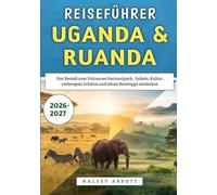 Reiseführer Uganda & Ruanda 2026-2027: Von Bwindi zum Volcanoes-Nationalpark, Safaris, Kultur, verborgene Schätze und lokale Reisetipps entdecken
