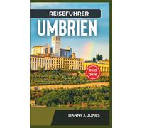 Reiseführer Umbrien 2025-2026: Entdecken Sie Naturwunder mit detaillierten Reiserouten, malerischen Wanderwegen und unvergesslichen Ausblicken von den Hügeln