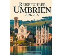 Reiseführer Umbrien 2026-2027: Ein Reiseführer für Erstbesucher von Assisi, Perugia, Orvieto, Spoleto, Gubbio, Montefalco, Castelluccio di Norcia und ... Geheimtipps, lokaler Küche