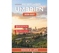 Reiseführer Umbrien 2026-2027: Entdecken Sie Perugia, Assisi, Orvieto, Spoleto und Gubbio - mit Tag-für-Tag-Routen, Weinstraßen und Trüffelmärkten im grünen Herzen Italiens
