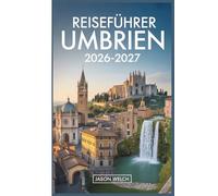Reiseführer Umbrien 2026-2027: Von Assisi und Orvieto bis Spoleto, Norcia, Gubbio und Perugia - Hügelstädte, Trüffelland, Sagrantino-Weine und die Geheimnisse des grünen Herzens Italiens