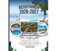 Reiseführer Vanuatu und der Südpazifik 2026-2027: Port Vila, Luganville, Fidschi, Honiara, Nukuʻalofa, Nouméa & Avarua: Mit vollständigen Karten, ... intelligenten Reiserouten und Budget-Tools