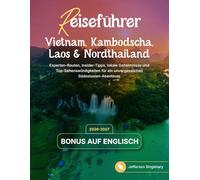 Reiseführer Vietnam, Kambodscha, Laos & Nordthailand: Experten-Routen, Insider-Tipps, lokale Geheimnisse und Top-Sehenswürdigkeiten für ein unvergessliches Südostasien-Abenteuer
