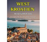 REISEFÜHRER WESTKROATIEN 2026: Istrien, Rijeka, Zadar, Split und die dalmatinischen Inseln: Praktische Routen, Kosten, clevere Planung für Inselhopping und Reisetipps von Einheimischen.