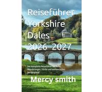Reiseführer Yorkshire Dales 2026-2027: Der komplette Reiseführer für Natur, Wanderungen, Dörfer und authentisches Nordengland
