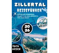 Reiseführer Zillertal 2026: Ihr Österreich-Urlaubsplaner: Wandern in den Alpen, Skifahren in Tirol, lokale Routen und saisonale Tipps für die Strecke von Mayrhofen nach Hintertux