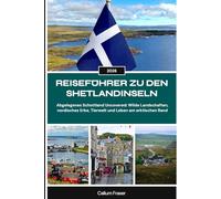 REISEFÜHRER ZU DEN SHETLANDINSELN 2026: Abgelegenes Schottland Uncovered: Wilde Landschaften, nordisches Erbe, Tierwelt und Leben am arktischen Rand
