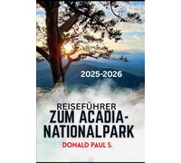 REISEFÜHRER ZUM ACADIA-NATIONALPARK: Der ultimative Reiseführer zu Sunrise Peaks, Küstenpfaden und unvergesslichen Abenteuern im wilden Paradies von Maine