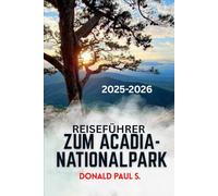 REISEFÜHRER ZUM ACADIA-NATIONALPARK: Der ultimative Reiseführer zu Sunrise Peaks, Küstenpfaden und unvergesslichen Abenteuern im wilden Paradies von Maine