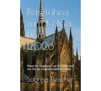 Reiseführer zum Kölner Dom 2026: Wann Sie hingehen, was Sie sehen und wie Sie die Gegend erkunden sollten