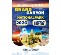 Reisefuhrer Grand Canyon Nationalpark 2026: Vollständiger Reiseführer für Nordwest-Arizona: Wandern, Camping & Panoramastraßen